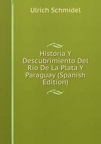 Historia Y Descubrimiento Del Rio De La Plata Y Paraguay (Spanish Edition)