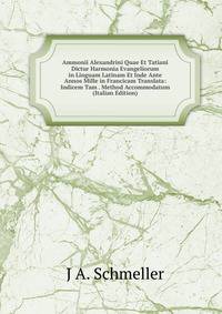 Ammonii Alexandrini Quae Et Tatiani Dictur Harmonia Evangeliorum in Linguam Latinam Et Inde Ante Annos Mille in Francicam Translata: Indicem Tam . Method Accommodatum (Italian Edition)