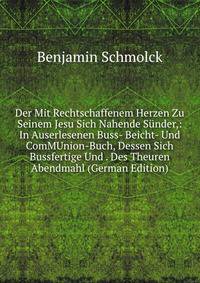 Der Mit Rechtschaffenem Herzen Zu Seinem Jesu Sich Nahende Sunder,: In Auserlesenen Buss- Beicht- Und ComMUnion-Buch, Dessen Sich Bussfertige Und . Des Theuren Abendmahl (German Edition)