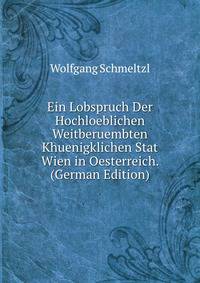 Ein Lobspruch Der Hochloeblichen Weitberuembten Khuenigklichen Stat Wien in Oesterreich. (German Edition)