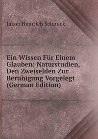 Ein Wissen Fur Einem Glauben: Naturstudien, Den Zweiselden Zur Beruhigung Vorgelegt (German Edition)