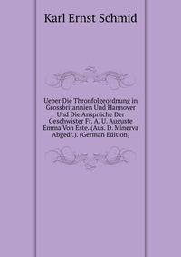 Ueber Die Thronfolgeordnung in Grossbritannien Und Hannover Und Die Anspruche Der Geschwister Fr. A. U. Auguste Emma Von Este. (Aus. D. Minerva Abgedr.). (German Edition)
