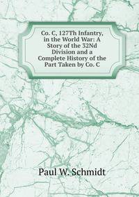 Co. C, 127Th Infantry, in the World War: A Story of the 32Nd Division and a Complete History of the Part Taken by Co. C.