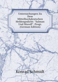 Untersuchungen Zu Dem Mittelhochdeutschen Heldengedicht: "Salman Und Moroff". Progr. (German Edition)