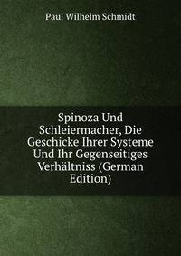 Spinoza Und Schleiermacher, Die Geschicke Ihrer Systeme Und Ihr Gegenseitiges Verhaltniss (German Edition)