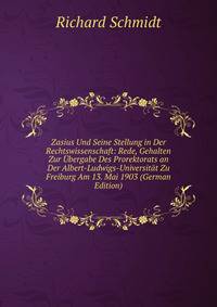 Zasius Und Seine Stellung in Der Rechtswissenschaft: Rede, Gehalten Zur ?bergabe Des Prorektorats an Der Albert-Ludwigs-Universit?t Zu Freiburg Am 13. Mai 1903 (German Edition)