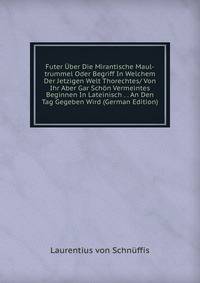 Futer Uber Die Mirantische Maul-trummel Oder Begriff In Welchem Der Jetzigen Welt Thorechtes/ Von Ihr Aber Gar Schon Vermeintes Beginnen In Lateinisch . . An Den Tag Gegeben Wird (German Edition)