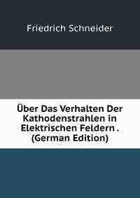 Uber Das Verhalten Der Kathodenstrahlen in Elektrischen Feldern . (German Edition)