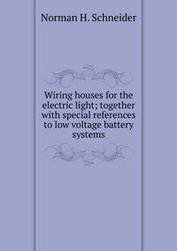 Wiring houses for the electric light; together with special references to low voltage battery systems