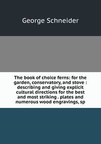 The book of choice ferns: for the garden, conservatory, and stove : describing and giving explicit cultural directions for the best and most striking . plates and numerous wood engravings, sp