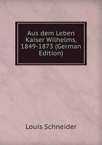 Aus dem Leben Kaiser Wilhelms, 1849-1873 (German Edition)