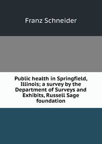 Public health in Springfield, Illinois; a survey by the Department of Surveys and Exhibits, Russell Sage foundation