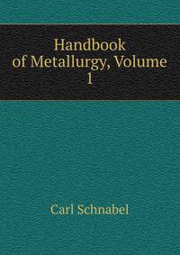 Handbook of Metallurgy, Volume 1