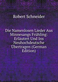 Die Namenlosen Lieder Aus Minnesangs Fruhling: Erlautert Und Ins Neuhochdeutsche Ubertragen (German Edition)