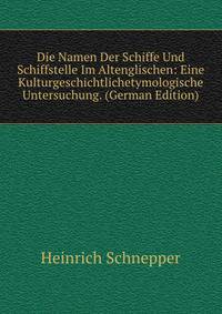 Die Namen Der Schiffe Und Schiffstelle Im Altenglischen: Eine Kulturgeschichtlichetymologische Untersuchung. (German Edition)