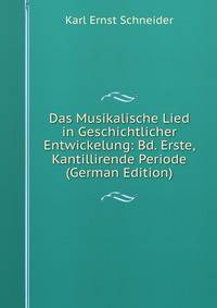 Das Musikalische Lied in Geschichtlicher Entwickelung: Bd. Erste, Kantillirende Periode (German Edition)