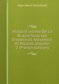 Histoire Intime De La Russie Sous Les Empereurs Alexandre Et Nicolas, Volume 2 (French Edition)