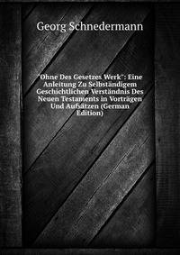 "Ohne Des Gesetzes Werk": Eine Anleitung Zu Selbst?ndigem Geschichtlichen Verst?ndnis Des Neuen Testaments in Vortr?gen Und Aufs?tzen (German Edition)