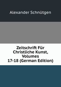 Zeitschrift Fur Christliche Kunst, Volumes 17-18 (German Edition)