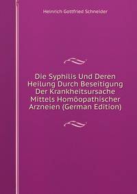 Die Syphilis Und Deren Heilung Durch Beseitigung Der Krankheitsursache Mittels Homoopathischer Arzneien (German Edition)