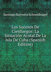 Los Sucesos De Cienfuegos: La Situacion Acutal De La Isla De Cuba (Spanish Edition)
