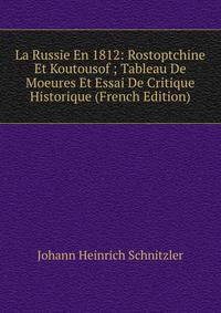 La Russie En 1812: Rostoptchine Et Koutousof ; Tableau De Moeures Et Essai De Critique Historique (French Edition)