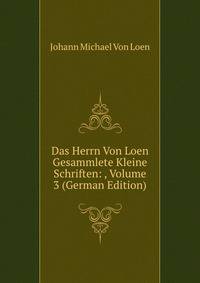 Das Herrn Von Loen Gesammlete Kleine Schriften: , Volume 3 (German Edition)
