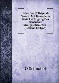 Ueber Die Nothigende Gewalt: Mit Besonderer Berucksichtigung Des Deutschen Strafgesetzbuches . (German Edition)