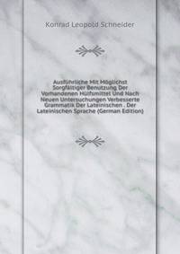 Ausfuhrliche Mit Moglichst Sorgfaltiger Benutzung Der Vorhandenen Hulfsmittel Und Nach Neuen Untersuchungen Verbesserte Grammatik Der Lateinischen . Der Lateinischen Sprache (German Edition)