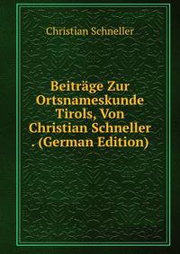 Beitrage Zur Ortsnameskunde Tirols, Von Christian Schneller . (German Edition)