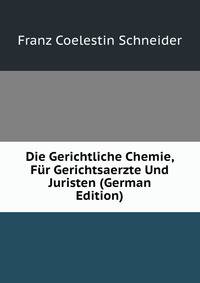 Die Gerichtliche Chemie, Fur Gerichtsaerzte Und Juristen (German Edition)