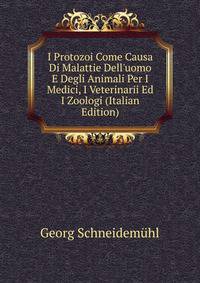 I Protozoi Come Causa Di Malattie Dell'uomo E Degli Animali Per I Medici, I Veterinarii Ed I Zoologi (Italian Edition)