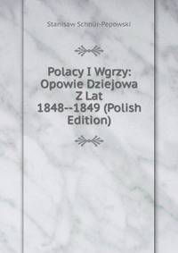 Polacy I Wgrzy: Opowie Dziejowa Z Lat 1848--1849 (Polish Edition)