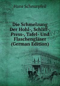 Die Schmelzung Der Hohl-, Schliff-, Press-, Tafel- Und Flaschenglaser (German Edition)