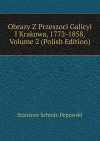 Obrazy Z Przeszoci Galicyi I Krakowa, 1772-1858, Volume 2 (Polish Edition)