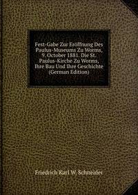 Fest-Gabe Zur Eroffnung Des Paulus-Museums Zu Worms, 9. October 1881. Die St. Paulus-Kirche Zu Worms, Ihre Bau Und Ihre Geschichte (German Edition)