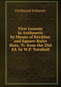 First Lessons in Arithmetic by Means of Brickbox and Square-Rules Slate, Tr. from the 2Nd Ed. by W.P. Turnbull
