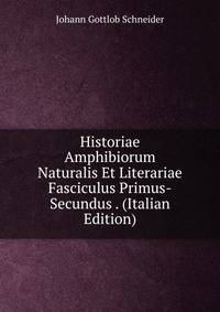 Historiae Amphibiorum Naturalis Et Literariae Fasciculus Primus-Secundus . (Italian Edition)