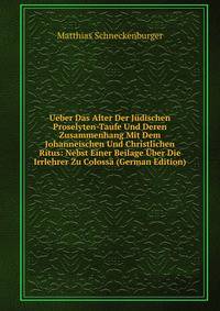 Ueber Das Alter Der Judischen Proselyten-Taufe Und Deren Zusammenhang Mit Dem Johanneischen Und Christlichen Ritus: Nebst Einer Beilage Uber Die Irrlehrer Zu Colossa (German Edition)