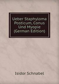 Ueber Staphyloma Posticum, Conus Und Myopie (German Edition)