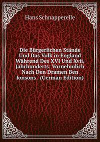 Die Burgerlichen Stande Und Das Volk in England Wahrend Des XVI Und Xvii, Jahrhunderts: Vornehmlich Nach Den Dramen Ben Jonsons . (German Edition)