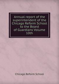 Annual report of the superintendent of the Chicago Reform School to the Board of Guardians Volume 10th