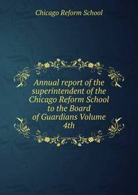 Annual report of the superintendent of the Chicago Reform School to the Board of Guardians Volume 4th
