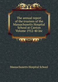 The annual report of the trustees of the Massachusetts Hospital School at Canton Volume 1912-40 Inc.