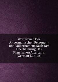 Worterbuch Der Altgermanischen Personen-und Volkernamen; Nach Der Uberlieferung Des Klassischen Altertums (German Edition)