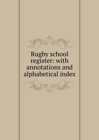 Rugby school register: with annotations and alphabetical index