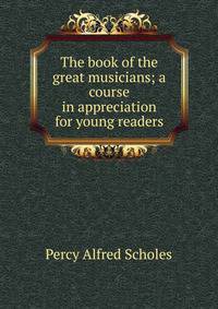 The book of the great musicians; a course in appreciation for young readers