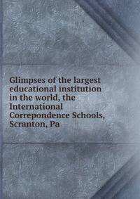 Glimpses of the largest educational institution in the world, the International Correpondence Schools, Scranton, Pa
