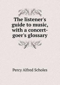 The listener's guide to music, with a concert-goer's glossary