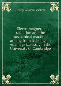 Electromagnetic radiation and the mechanical reactions arising from it: being an Adams prize essay in the University of Cambridge